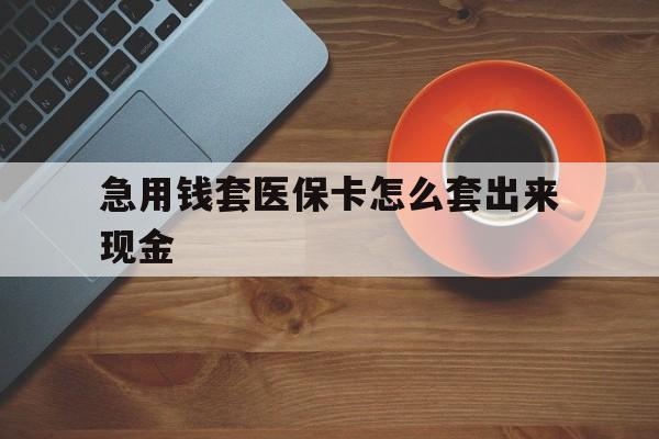 永康包含急用钱套医保卡怎么套出来现金的词条