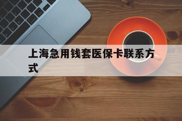 永康最新上海急用钱套医保卡联系方式方法分析(最方便真实的永康上海医保卡能套现的地方吗电话方法)