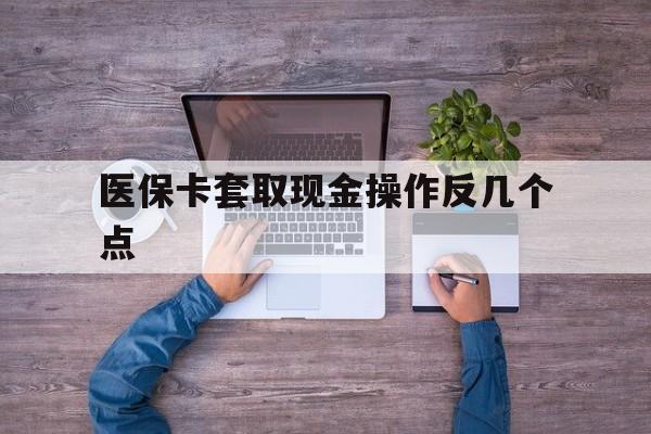 永康最新医保卡套取现金操作反几个点方法分析(最方便真实的永康医保卡套取现金对个人什么影响方法)