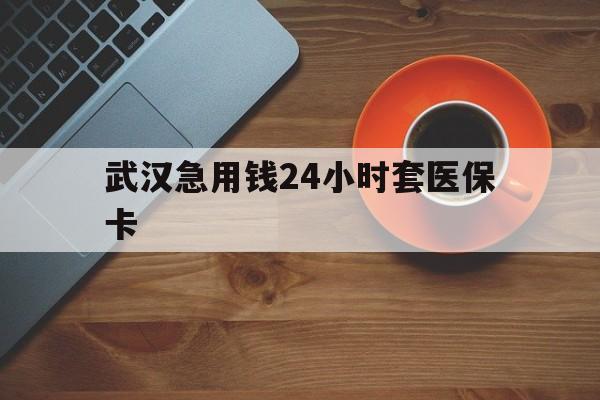 永康最新武汉急用钱24小时套医保卡方法分析(最方便真实的永康急用钱24小时套医保中介方法)