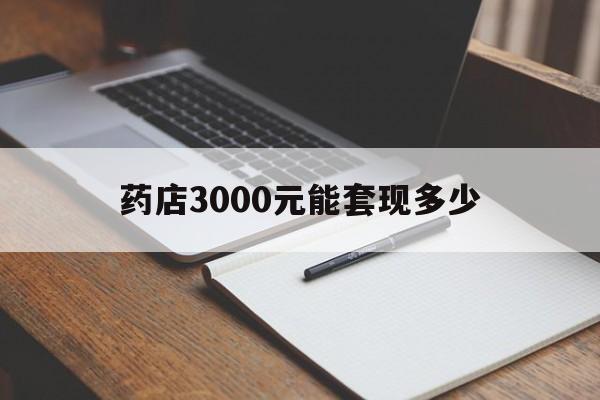 永康最新药店3000元能套现多少方法分析(最方便真实的永康急用钱如何提取医保卡里的钱方法)