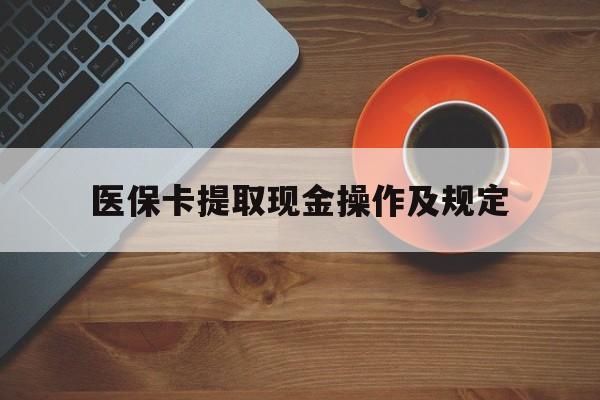 永康最新医保卡提取现金操作及规定方法分析(最方便真实的永康医保卡提取现金操作及规定流程方法)