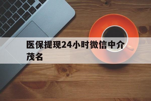 永康医保提现24小时微信中介茂名的简单介绍