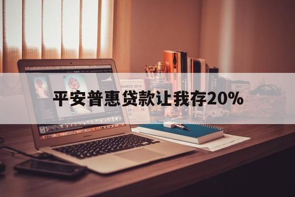 永康最新平安普惠贷款让我存20%方法分析(最方便真实的永康平安普惠贷款需要存钱吗方法)